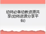幼师必备幼教资源共享(幼师资源分享平台)