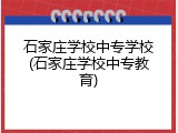 石家庄学校中专学校(石家庄学校中专教育)