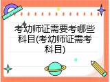 考幼师证需要考哪些科目(考幼师证需考科目)