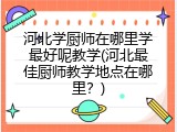 河北学厨师在哪里学最好呢教学(河北最佳厨师教学地点在哪里？)