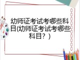 幼师证考试考哪些科目(幼师证考试考哪些科目？)