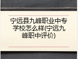 宁远县九峰职业中专学校怎么样(宁远九峰职中评价)