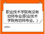 职业技术学院有没有幼师专业(职业技术学院有幼师专业。)