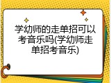 学幼师的走单招可以考音乐吗(学幼师走单招考音乐)