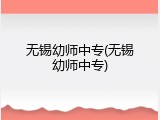 无锡幼师中专(无锡幼师中专)