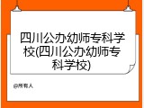 四川公办幼师专科学校(四川公办幼师专科学校)