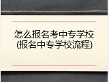 怎么报名考中专学校(报名中专学校流程)