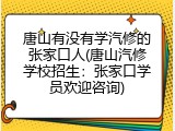 唐山有没有学汽修的张家口人(唐山汽修学校招生：张家口学员欢迎咨询)
