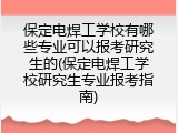 保定电焊工学校有哪些专业可以报考研究生的(保定电焊工学校研究生专业报考指南)