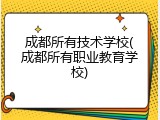 成都所有技术学校(成都所有职业教育学校)