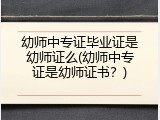 幼师中专证毕业证是幼师证么(幼师中专证是幼师证书？)
