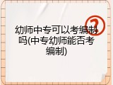 幼师中专可以考编制吗(中专幼师能否考编制)