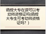 函授大专在读可以考幼师资格证吗(函授大专生可考幼师资格证吗？)
