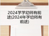 2024学学幼师有前途(2024年学幼师有前途)