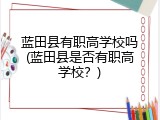 蓝田县有职高学校吗(蓝田县是否有职高学校？)