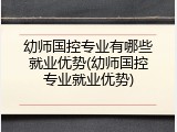 幼师国控专业有哪些就业优势(幼师国控专业就业优势)