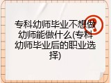专科幼师毕业不想做幼师能做什么(专科幼师毕业后的职业选择)