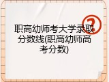 职高幼师考大学录取分数线(职高幼师高考分数)