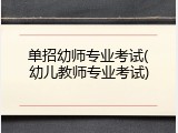 单招幼师专业考试(幼儿教师专业考试)