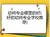 幼师专业哪里的好(好的幼师专业学校推荐)