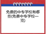免费的中专学校有哪些(免费中专学校一览)