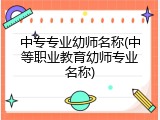 中专专业幼师名称(中等职业教育幼师专业名称)