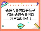 幼师专业可以参加单招吗(幼师专业可以参与单招吗？)