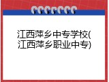 江西萍乡中专学校(江西萍乡职业中专)