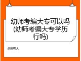 幼师考编大专可以吗(幼师考编大专学历行吗)