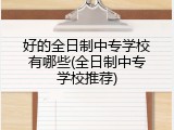 好的全日制中专学校有哪些(全日制中专学校推荐)