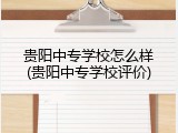贵阳中专学校怎么样(贵阳中专学校评价)