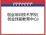 创业培训技术学校(创业技能教育中心)