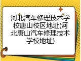 河北汽车修理技术学校唐山校区地址(河北唐山汽车修理技术学校地址)