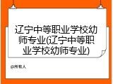 辽宁中等职业学校幼师专业(辽宁中等职业学校幼师专业)