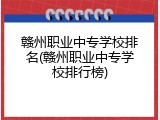赣州职业中专学校排名(赣州职业中专学校排行榜)
