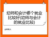 幼师和会计哪个就业比较好(幼师与会计的就业比较)