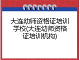 大连幼师资格证培训学校(大连幼师资格证培训机构)