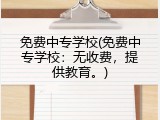 免费中专学校(免费中专学校：无收费，提供教育。)