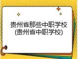 贵州省那些中职学校(贵州省中职学校)