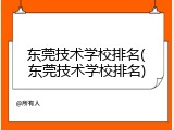 东莞技术学校排名(东莞技术学校排名)