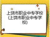 上饶市职业中专学校(上饶市职业中专学校)