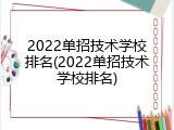 2022单招技术学校排名(2022单招技术学校排名)