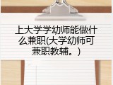 上大学学幼师能做什么兼职(大学幼师可兼职教辅。)