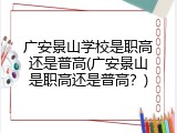 广安景山学校是职高还是普高(广安景山是职高还是普高？)