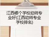 江西哪个学校幼师专业好(江西幼师专业学校排名)