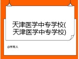 天津医学中专学校(天津医学中专学校)