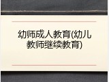 幼师成人教育(幼儿教师继续教育)