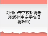 苏州中专学校招聘老师(苏州中专学校招聘教师)