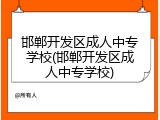 邯郸开发区成人中专学校(邯郸开发区成人中专学校)