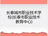 长春城市职业技术学校(长春市职业技术教育中心)